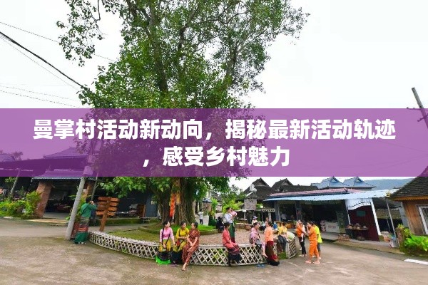 曼掌村活动新动向，揭秘最新活动轨迹，感受乡村魅力