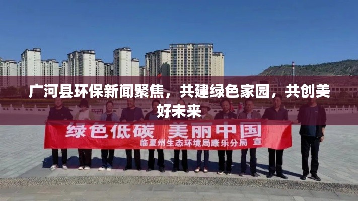 广河县环保新闻聚焦，共建绿色家园，共创美好未来