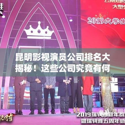 昆明影视演员公司排名大揭秘！这些公司究竟有何魅力？