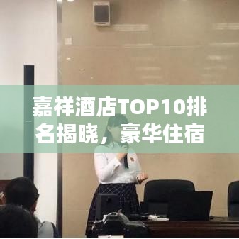 嘉祥酒店TOP10排名揭晓，豪华住宿与舒适体验完美结合