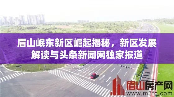 眉山岷东新区崛起揭秘，新区发展解读与头条新闻网独家报道