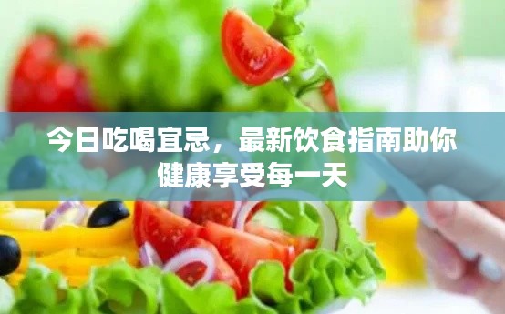 今日吃喝宜忌，最新饮食指南助你健康享受每一天