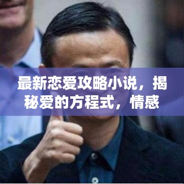最新恋爱攻略小说，揭秘爱的方程式，情感方程式解密之道