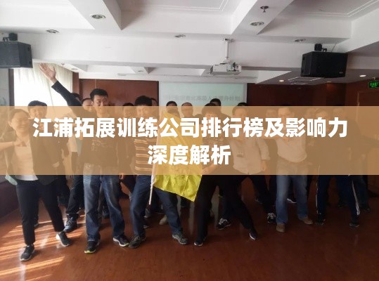江浦拓展训练公司排行榜及影响力深度解析