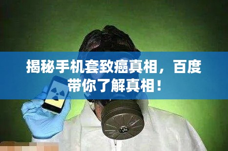 揭秘手机套致癌真相，百度带你了解真相！
