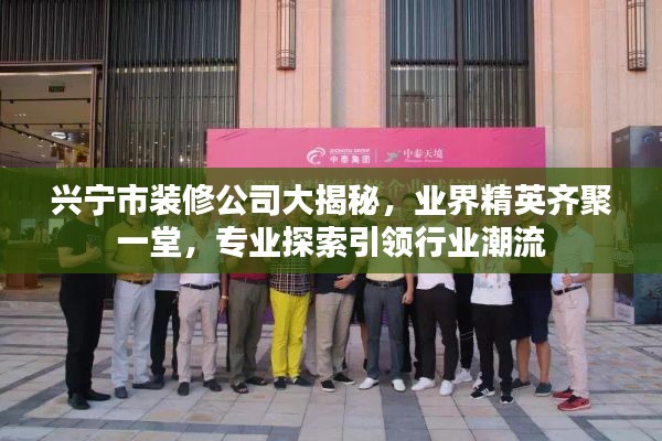 兴宁市装修公司大揭秘，业界精英齐聚一堂，专业探索引领行业潮流
