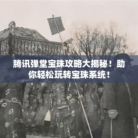 腾讯弹堂宝珠攻略大揭秘！助你轻松玩转宝珠系统！
