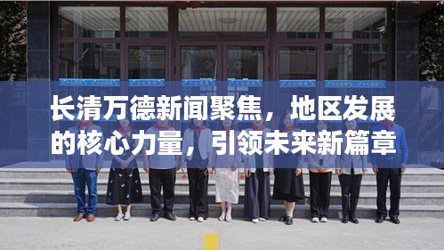 长清万德新闻聚焦，地区发展的核心力量，引领未来新篇章