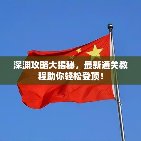 深渊攻略大揭秘，最新通关教程助你轻松登顶！
