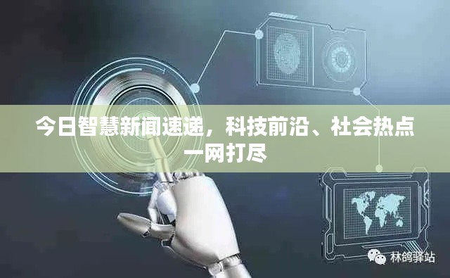 今日智慧新闻速递，科技前沿、社会热点一网打尽
