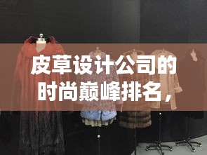 皮草设计公司的时尚巅峰排名，引领潮流趋势的佼佼者