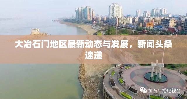 大冶石门地区最新动态与发展，新闻头条速递