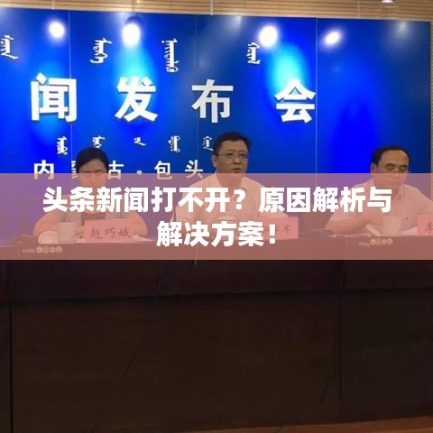 头条新闻打不开？原因解析与解决方案！