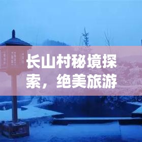 长山村秘境探索，绝美旅游攻略，尽享绝佳体验