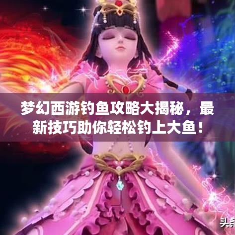 梦幻西游钓鱼攻略大揭秘，最新技巧助你轻松钓上大鱼！