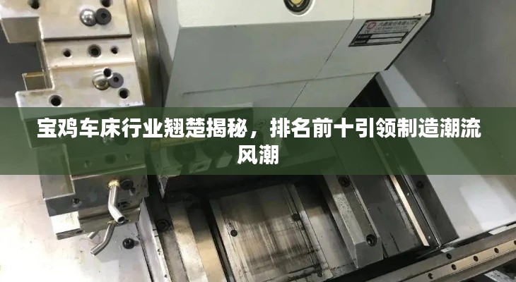 宝鸡车床行业翘楚揭秘，排名前十引领制造潮流风潮