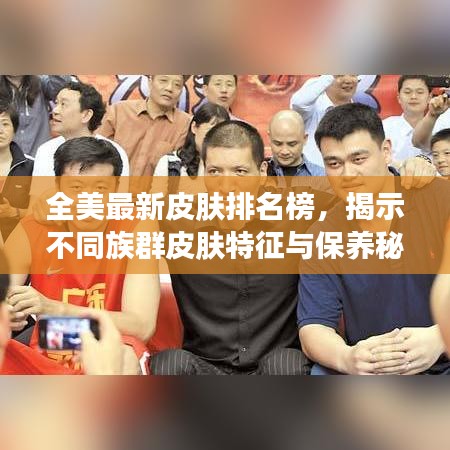 全美最新皮肤排名榜，揭示不同族群皮肤特征与保养秘籍