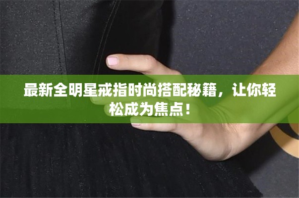 最新全明星戒指时尚搭配秘籍，让你轻松成为焦点！