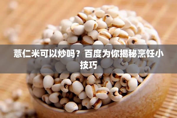 薏仁米可以炒吗？百度为你揭秘烹饪小技巧