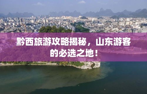 黔西旅游攻略揭秘，山东游客的必选之地！