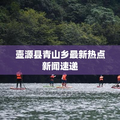 壶源县青山乡最新热点新闻速递