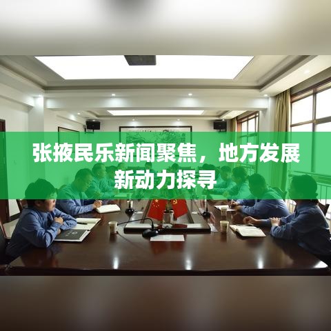 张掖民乐新闻聚焦，地方发展新动力探寻