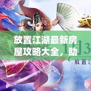 放置江湖最新房屋攻略大全，助你轻松打造理想家园！