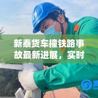 新泰货车撞铁路事故最新进展，实时更新消息揭秘真相