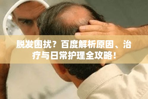 脱发困扰？百度解析原因、治疗与日常护理全攻略！