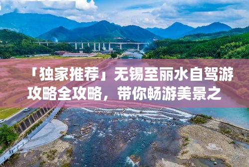 「独家推荐」无锡至丽水自驾游攻略全攻略，带你畅游美景之路