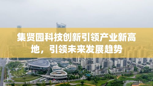 集贤园科技创新引领产业新高地，引领未来发展趋势