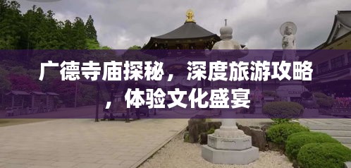 广德寺庙探秘，深度旅游攻略，体验文化盛宴