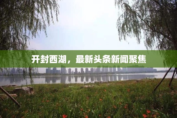 开封西湖，最新头条新闻聚焦