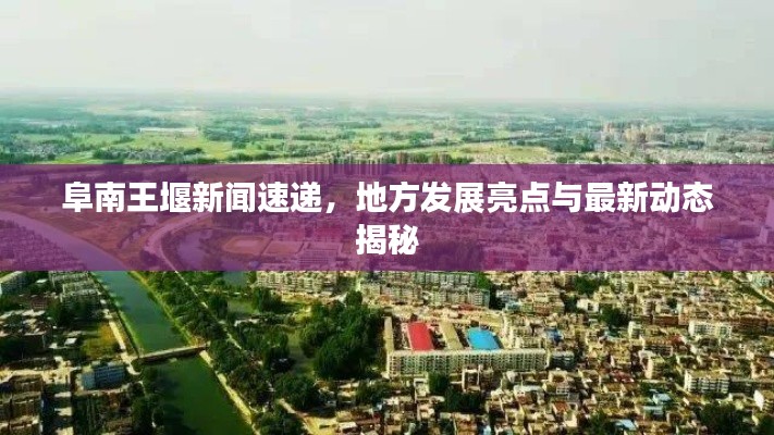 阜南王堰新闻速递，地方发展亮点与最新动态揭秘