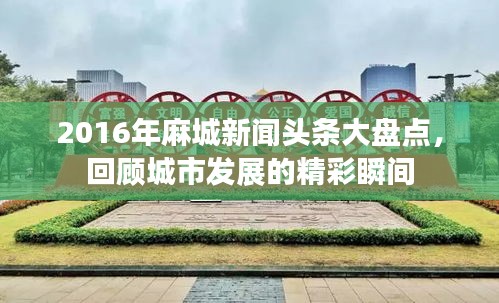 2016年麻城新闻头条大盘点，回顾城市发展的精彩瞬间