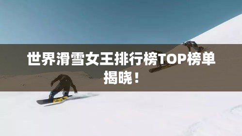 世界滑雪女王排行榜TOP榜单揭晓！
