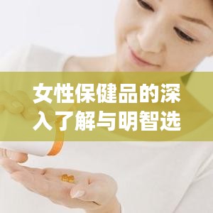 女性保健品的深入了解与明智选择策略