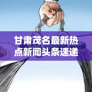 甘肃茂名最新热点新闻头条速递