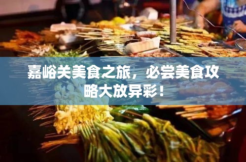 嘉峪关美食之旅，必尝美食攻略大放异彩！