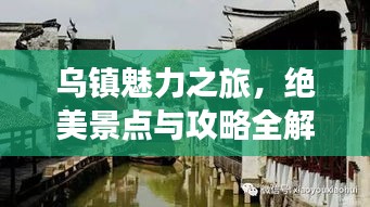 乌镇魅力之旅，绝美景点与攻略全解析