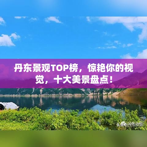 丹东景观TOP榜，惊艳你的视觉，十大美景盘点！