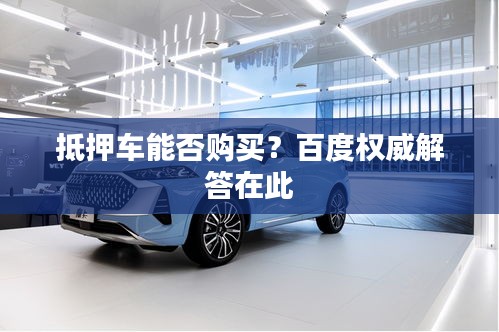 抵押车能否购买？百度权威解答在此