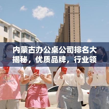 内蒙古办公桌公司排名大揭秘，优质品牌，行业领先者的选择
