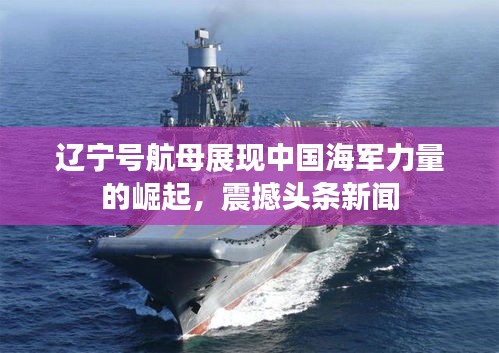 辽宁号航母展现中国海军力量的崛起，震撼头条新闻