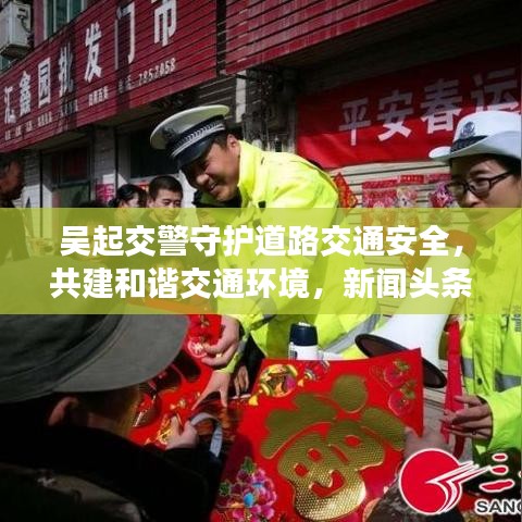 吴起交警守护道路交通安全，共建和谐交通环境，新闻头条报道