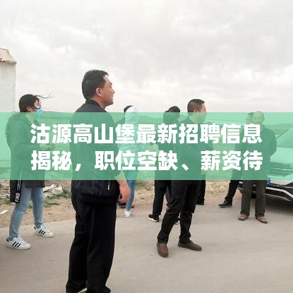沽源高山堡最新招聘信息揭秘，职位空缺、薪资待遇一网打尽！