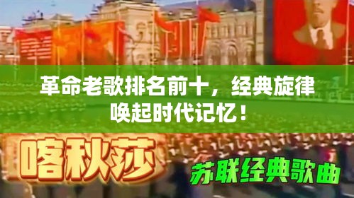 革命老歌排名前十，经典旋律唤起时代记忆！