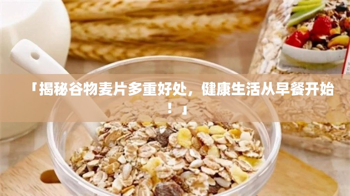 「揭秘谷物麦片多重好处，健康生活从早餐开始！」