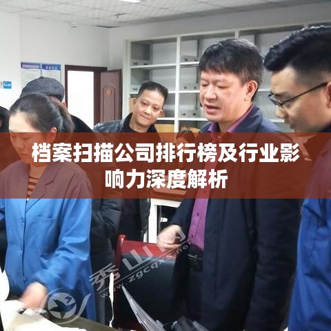 档案扫描公司排行榜及行业影响力深度解析