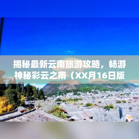 揭秘最新云南旅游攻略，畅游神秘彩云之南（XX月16日版）